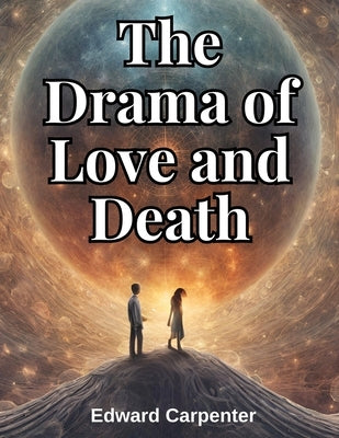 The Drama of Love and Death by Edward Carpenter