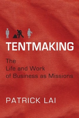 Tentmaking: The Life and Work of Business as Missions by Lai, Patrick