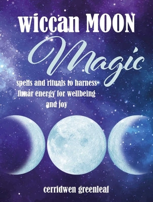 Wiccan Moon Magic: Spells and Rituals to Harness Lunar Energy for Wellbeing and Joy by Greenleaf, Cerridwen