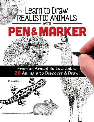 Learn to Draw Realistic Animals with Pen & Marker: From an Armadillo to a Zebra 26 Animals to Discover & Draw! by Miller, D. L.