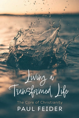 Living a Transformed Life: The Core of Christianity by Feider, Paul