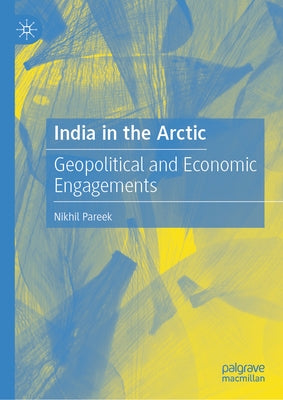 India in the Arctic: Geopolitical and Economic Engagements by Pareek, Nikhil