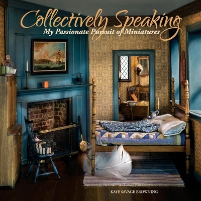 Collectively Speaking: My Passionate Pursuit of Miniatures Volume 2 by Browning, Kaye