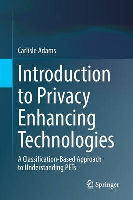 Introduction to Privacy Enhancing Technologies: A Classification-Based Approach to Understanding Pets by Adams, Carlisle