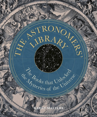 Astronomers' Library: The Books That Unlocked the Mysteries of the Universe by Masters, Karen