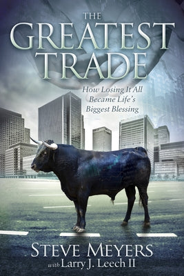 The Greatest Trade: How Losing It All Became Life's Biggest Blessing by Meyers, Steve