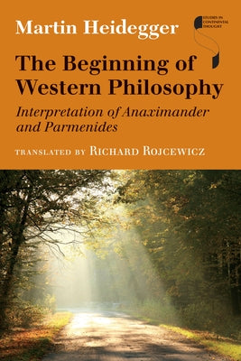 The Beginning of Western Philosophy: Interpretation of Anaximander and Parmenides by Heidegger, Martin