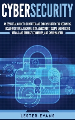 Cybersecurity: An Essential Guide to Computer and Cyber Security for Beginners, Including Ethical Hacking, Risk Assessment, Social En by Evans, Lester