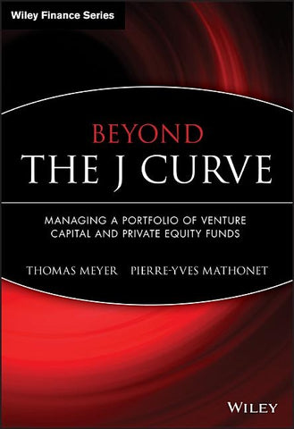 Beyond the J Curve: Managing a Portfolio of Venture Capital and Private Equity Funds by Meyer, Thomas