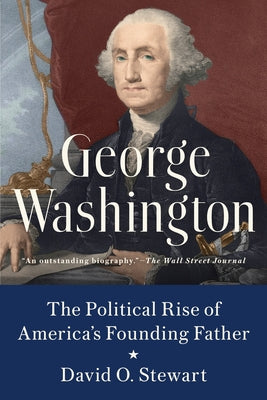 George Washington: The Political Rise of America's Founding Father by Stewart, David O.