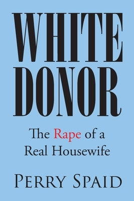 White Donor: The Rape of a Real Housewife by Spaid, Perry