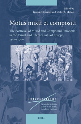 Motus Mixti Et Compositi: The Portrayal of Mixed and Compound Emotions in the Visual and Literary Arts of Europe, 1500-1700 by Enenkel, Karl A. E.