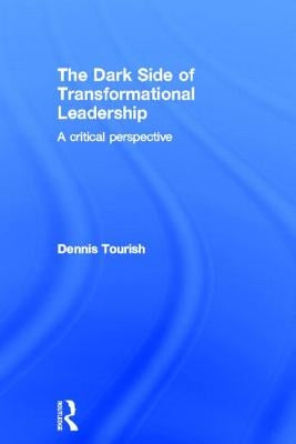 The Dark Side of Transformational Leadership: A Critical Perspective by Tourish, Dennis