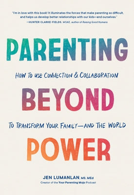 Parenting Beyond Power: How to Use Connection and Collaboration to Transform Your Family--And the World by Lumanlan, Jen