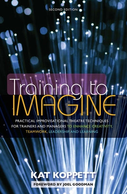 Training to Imagine: Practical Improvisational Theatre Techniques for Trainers and Managers to Enhance Creativity, Teamwork, Leadership, an by Nocontributor