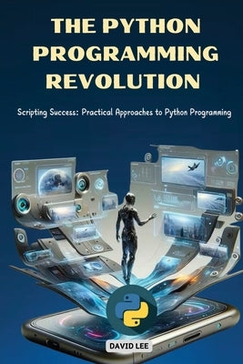 The Python Programming Revolution: Scripting Success: Practical Approaches to Python Programming by Lee, David