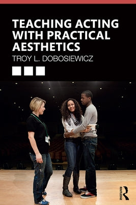 Teaching Acting with Practical Aesthetics by Dobosiewicz, Troy