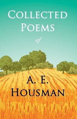 Collected Poems of A. E. Housman: With a Chapter from Twenty-Four Portraits By William Rothenstein by Housman, A. E.