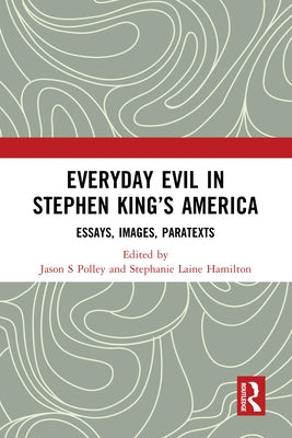 Everyday Evil in Stephen King's America: Essays, Images, Paratexts by Polley, Jason S.