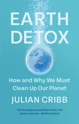 Earth Detox: How and Why We Must Clean Up Our Planet by Cribb, Julian