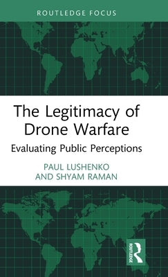 The Legitimacy of Drone Warfare: Evaluating Public Perceptions by Lushenko, Paul