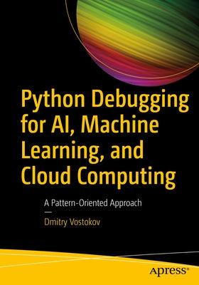 Python Debugging for Ai, Machine Learning, and Cloud Computing: A Pattern-Oriented Approach by Vostokov, Dmitry