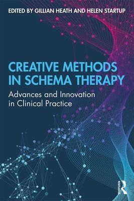 Creative Methods in Schema Therapy: Advances and Innovation in Clinical Practice by Heath, Gillian