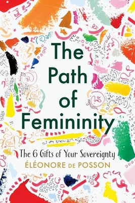 The Path of Femininity; The 6 Gifts of Your Sovereignty by de Posson, ElÃ©onore