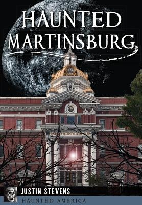 Haunted Martinsburg by Stevens, Justin