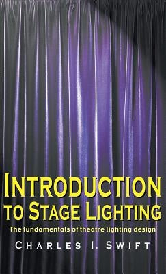 Introduction to Stage Lighting: The Fundamentals of Theatre Lighting Design by Swift, Charles I.