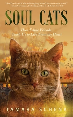 Soul Cats: How Our Feline Friends Teach Us to Live from the Heart by Schenk, Tamara