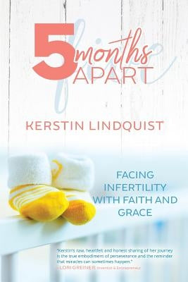 5 Months Apart: Facing Infertility with Faith and Grace by Lindquist, Kerstin