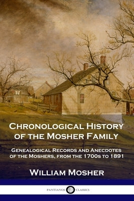 Chronological History of the Mosher Family: Genealogical Records and Anecdotes of the Moshers, from the 1700s to 1891 by Mosher, William