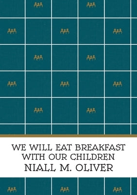 We Will Eat Breakfast With Our Children by Oliver, Niall M.