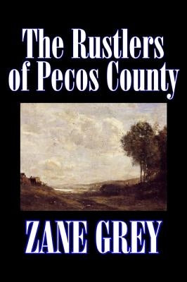 The Rustlers of Pecos County by Zane Grey, Fiction, Westerns, Historical by Grey, Zane