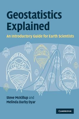 Geostatistics Explained: An Introductory Guide for Earth Scientists by McKillup, Stephen