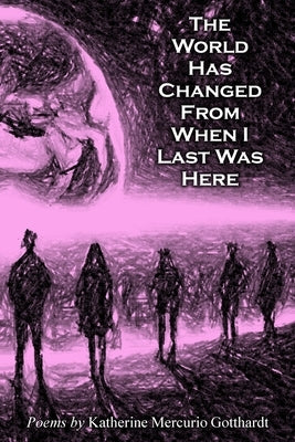 The World Has Changed from When I Last Was Here by Gotthardt, Katherine M.