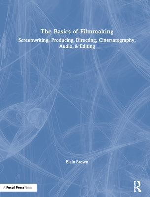 The Basics of Filmmaking: Screenwriting, Producing, Directing, Cinematography, Audio, & Editing by Brown, Blain