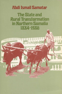 The State & Rural Transformation in Northern Somalia, 1884-1986 by Samatar, Abdi Ismail