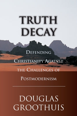 Truth Decay: Defending Christianity Against the Challenges of Postmodernism by Groothuis, Douglas