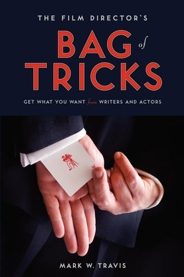 The Film Director's Bag of Tricks: How to Get What You Want from Actors and Writers by Travis, Mark