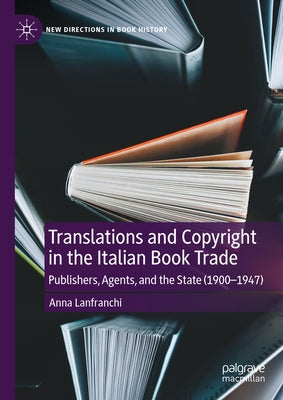 Translations and Copyright in the Italian Book Trade: Publishers, Agents, and the State (1900-1947) by Lanfranchi, Anna