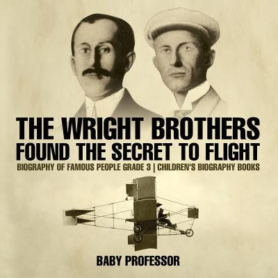 The Wright Brothers Found The Secret To Flight - Biography of Famous People Grade 3 Children's Biography Books by Baby Professor