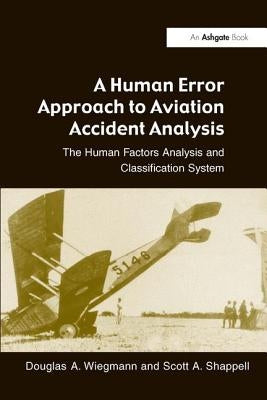 A Human Error Approach to Aviation Accident Analysis: The Human Factors Analysis and Classification System by Wiegmann, Douglas a.