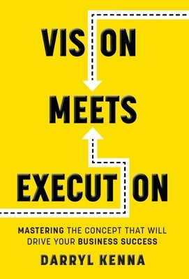 Vision Meets Execution: Mastering the Concept that will Drive your Business Success by Kenna, Darryl