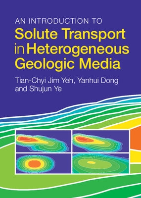 An Introduction to Solute Transport in Heterogeneous Geologic Media by Yeh, Tian-Chyi Jim