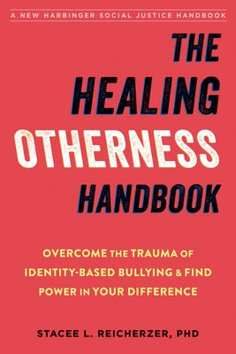 The Healing Otherness Handbook: Overcome the Trauma of Identity-Based Bullying and Find Power in Your Difference by Reicherzer, Stacee L.