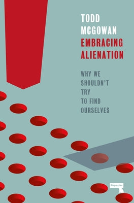 Embracing Alienation: Why We Shouldn't Try to Find Ourselves by McGowan, Todd