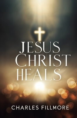 Jesus Christ Heals by Fillmore, Charles