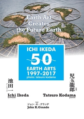 ICHI IKEDA 50 EARTH ARTS 1997-2017：Earth Art Creates The Future Earth (English-Japanese Hybrid Edition) by Ikeda, Ichi